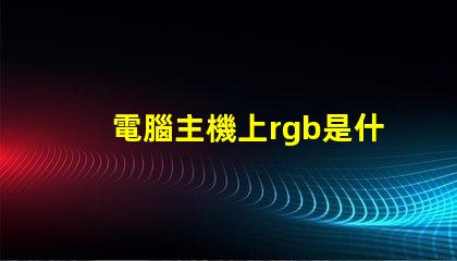 電腦主機上rgb是什么意思 圖片rgb模式是什么意思